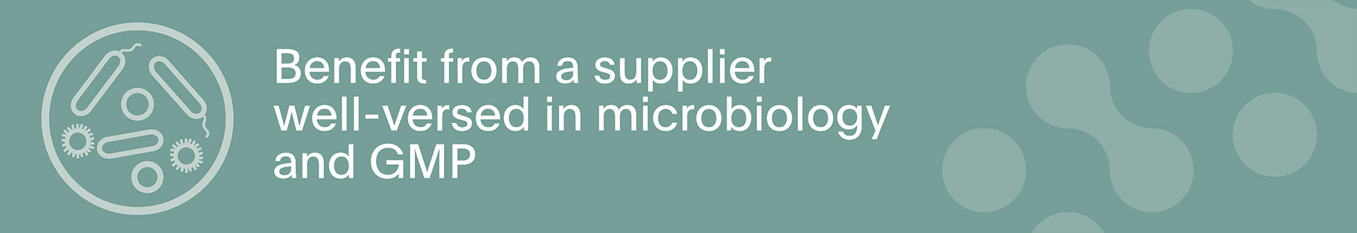 Benefit from a supplier wellversed in microbiology and GMP