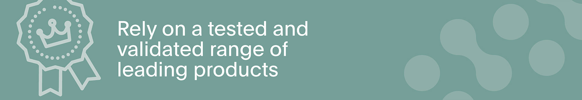 Rely on a tested and validated range of leading products